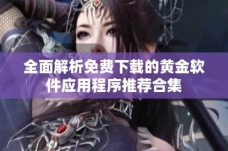 全面解析免费下载的黄金软件应用程序推荐合集