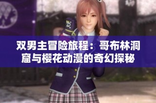 双男主冒险旅程：哥布林洞窟与樱花动漫的奇幻探秘