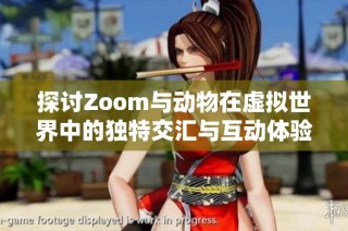 探讨Zoom与动物在虚拟世界中的独特交汇与互动体验