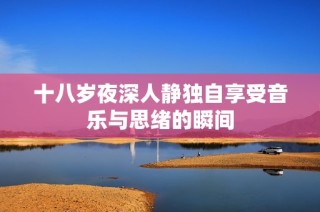 十八岁夜深人静独自享受音乐与思绪的瞬间