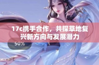 17c携手合作，共探草地复兴新方向与发展潜力