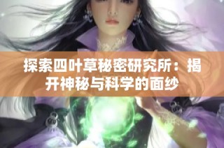 探索四叶草秘密研究所：揭开神秘与科学的面纱