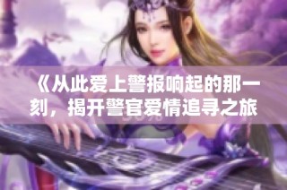 《从此爱上警报响起的那一刻，揭开警官爱情追寻之旅》