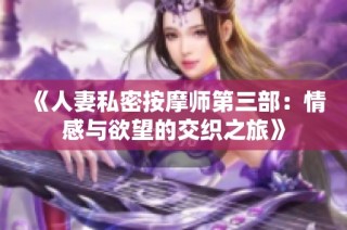 《人妻私密按摩师第三部：情感与欲望的交织之旅》