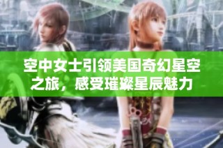 空中女士引领美国奇幻星空之旅，感受璀璨星辰魅力