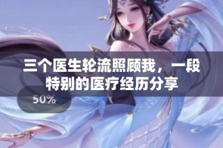 三个医生轮流照顾我，一段特别的医疗经历分享