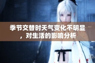 季节交替时天气变化不明显，对生活的影响分析