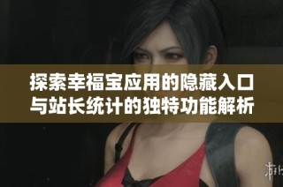 探索幸福宝应用的隐藏入口与站长统计的独特功能解析