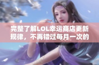 完整了解LOL幸运商店更新规律，不再错过每月一次的机会！