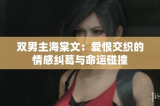 双男主海棠文：爱恨交织的情感纠葛与命运碰撞
