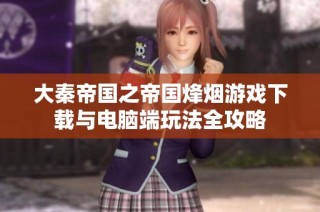 大秦帝国之帝国烽烟游戏下载与电脑端玩法全攻略