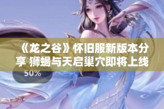 《龙之谷》怀旧服新版本分享 狮蝎与天启巢穴即将上线