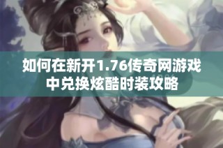 如何在新开1.76传奇网游戏中兑换炫酷时装攻略