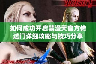 如何成功开启禁漫天官方传送门详细攻略与技巧分享