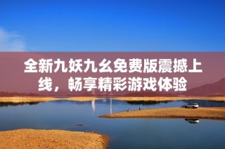 全新九妖九幺免费版震撼上线，畅享精彩游戏体验