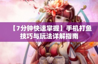 【7分钟快速掌握】手机打鱼技巧与玩法详解指南