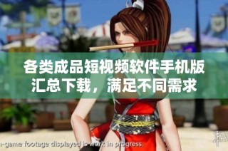 各类成品短视频软件手机版汇总下载，满足不同需求