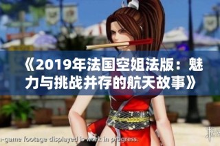 《2019年法国空姐法版：魅力与挑战并存的航天故事》