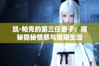 凯·帕克的第三任妻子：揭秘隐秘情感与婚姻生活