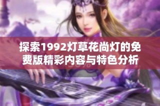 探索1992灯草花尚灯的免费版精彩内容与特色分析