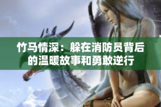 竹马情深：躲在消防员背后的温暖故事和勇敢逆行