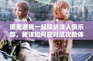 闺蜜邀我一起探访洋人俱乐部，我该如何应对这次新体验