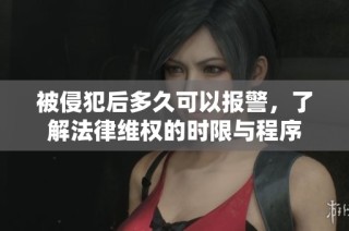 被侵犯后多久可以报警，了解法律维权的时限与程序