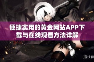 便捷实用的黄金网站APP下载与在线观看方法详解