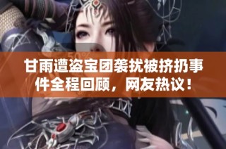 甘雨遭盗宝团袭扰被挤扔事件全程回顾，网友热议！