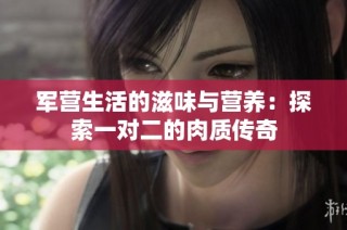 军营生活的滋味与营养：探索一对二的肉质传奇