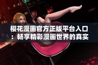 樱花漫画官方正版平台入口：畅享精彩漫画世界的真实体验