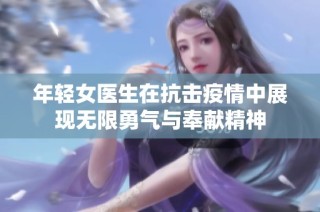 年轻女医生在抗击疫情中展现无限勇气与奉献精神