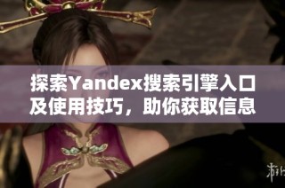 探索Yandex搜索引擎入口及使用技巧，助你获取信息更便捷