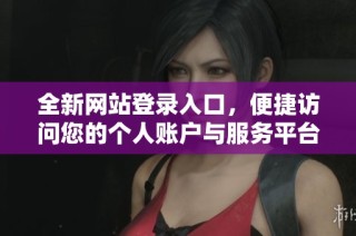 全新网站登录入口，便捷访问您的个人账户与服务平台