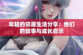 年轻的邻居生活分享：他们的故事与成长启示
