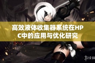 高效液体收集器系统在HPC中的应用与优化研究