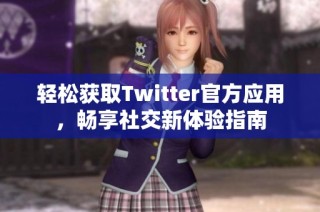 轻松获取Twitter官方应用，畅享社交新体验指南