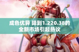 成色优异 降到1.220.38的全新市场引起热议