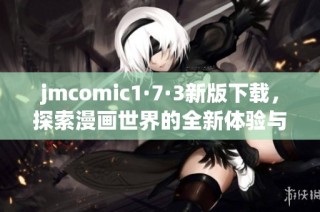 jmcomic1·7·3新版下载，探索漫画世界的全新体验与乐趣