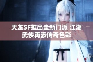 天龙SF推出全新门派 江湖武侠再添传奇色彩