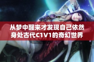 从梦中醒来才发现自己依然身处古代C1V1的奇幻世界
