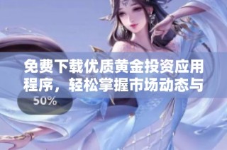 免费下载优质黄金投资应用程序，轻松掌握市场动态与交易技巧