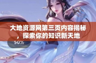 大地资源网第三页内容揭秘，探索你的知识新天地