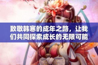 致敬韩寒的成年之路，让我们共同探索成长的无限可能