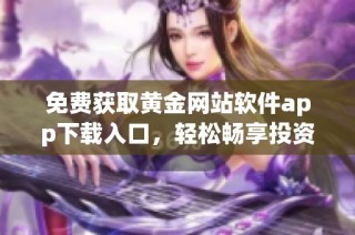 免费获取黄金网站软件app下载入口，轻松畅享投资体验