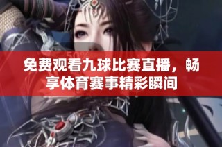 免费观看九球比赛直播，畅享体育赛事精彩瞬间