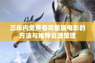三年内免费看完整版电影的方法与推荐资源整理