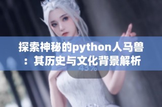 探索神秘的python人马兽：其历史与文化背景解析