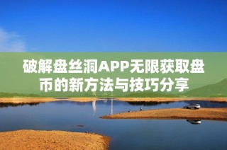 破解盘丝洞APP无限获取盘币的新方法与技巧分享