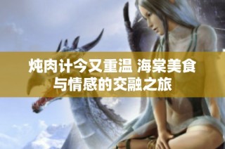 炖肉计今又重温 海棠美食与情感的交融之旅